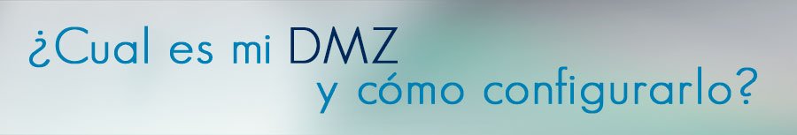 ¿Cual es mi DMZ y cómo configurarlo?